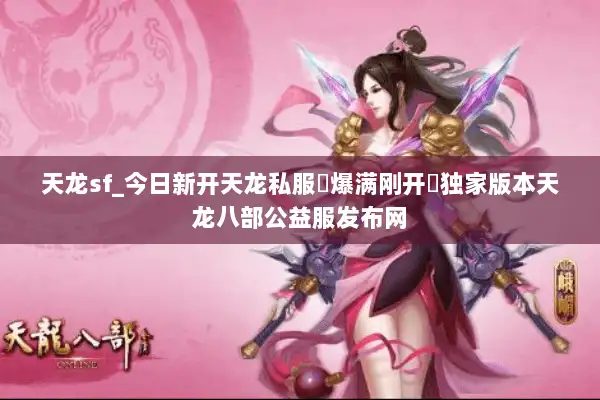 天龙sf_今日新开天龙私服▷爆满刚开◁独家版本天龙八部公益服发布网