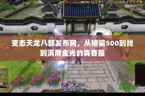 变态天龙八部发布网，从被骗500到找到满屏金光的真香服