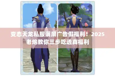 变态天龙私服满屏广告假福利!2025老炮教你三步吃透真福利 变态天龙私服满屏广告假福利!2025老炮教你三步吃透真福利