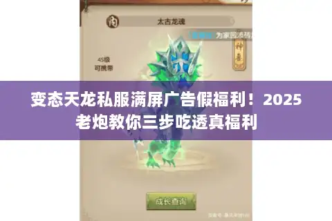 变态天龙私服满屏广告假福利!2025老炮教你三步吃透真福利 变态天龙私服满屏广告假福利!2025老炮教你三步吃透真福利
