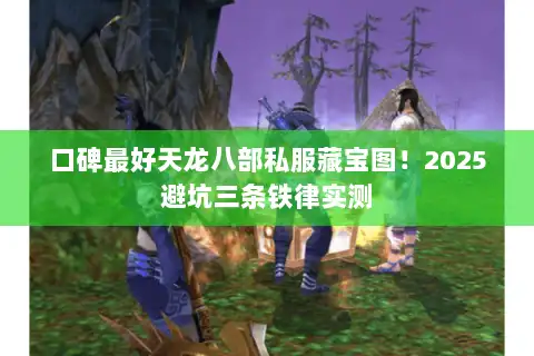 口碑最好天龙八部私服藏宝图!2025避坑三条铁律实测 口碑最好天龙八部私服藏宝图!2025避坑三条铁律实测