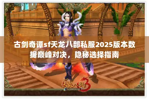 古剑奇谭sf天龙八部私服2025版本数据巅峰对决，隐秘选择指南