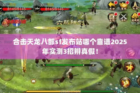 合击天龙八部sf发布站哪个靠谱2025年实测3招辨真假！