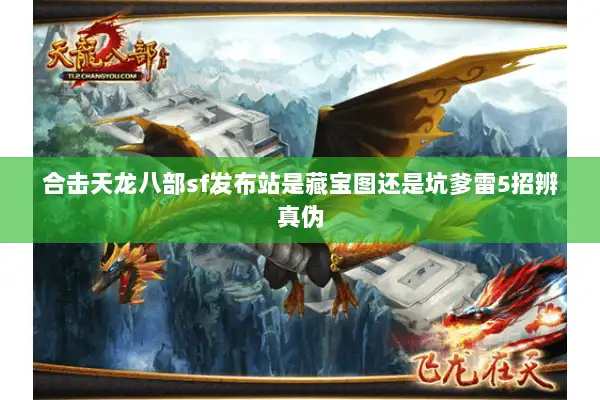 合击天龙八部sf发布站是藏宝图还是坑爹雷5招辨真伪