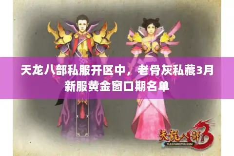 天龙八部私服开区中，老骨灰私藏3月新服黄金窗口期名单