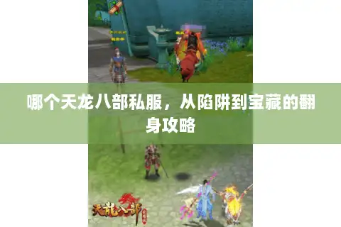 哪个天龙八部私服，从陷阱到宝藏的翻身攻略