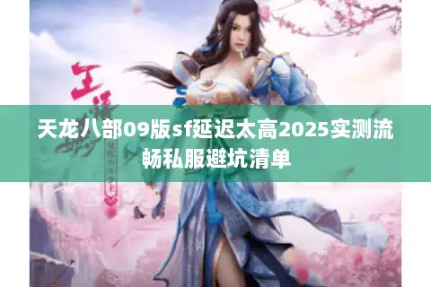 天龙八部09版sf延迟太高2025实测流畅私服避坑清单