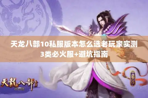 天龙八部10私服版本怎么选老玩家实测3类必火服+避坑指南