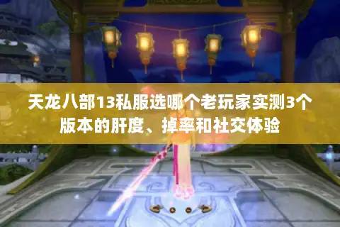 天龙八部13私服选哪个老玩家实测3个版本的肝度、掉率和社交体验