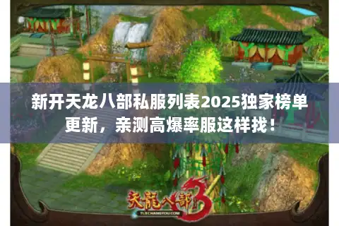新开天龙八部私服列表2025独家榜单更新，亲测高爆率服这样找！