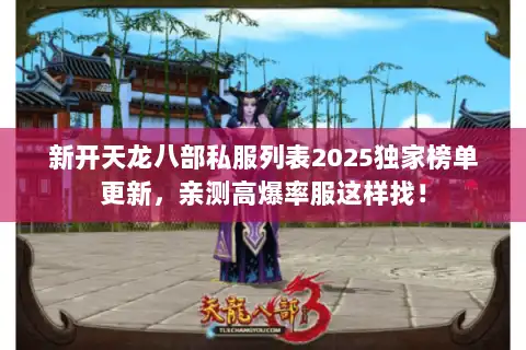 新开天龙八部私服列表2025独家榜单更新，亲测高爆率服这样找！