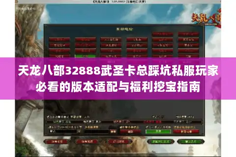 天龙八部32888武圣卡总踩坑私服玩家必看的版本适配与福利挖宝指南