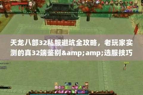 天龙八部32私服避坑全攻略，老玩家实测的真32端鉴别&amp;选服技巧