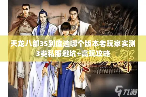 天龙八部35到底选哪个版本老玩家实测3类私服避坑+高玩攻略