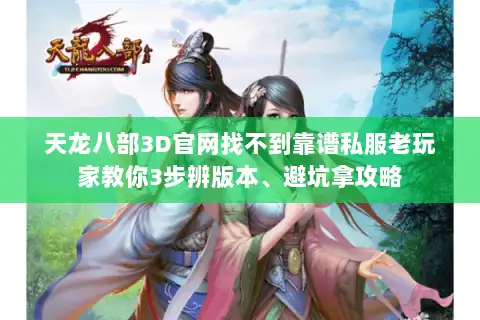 天龙八部3D官网找不到靠谱私服老玩家教你3步辨版本、避坑拿攻略