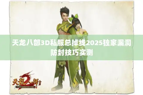 天龙八部3D私服总掉线2025独家漏洞防封技巧实测