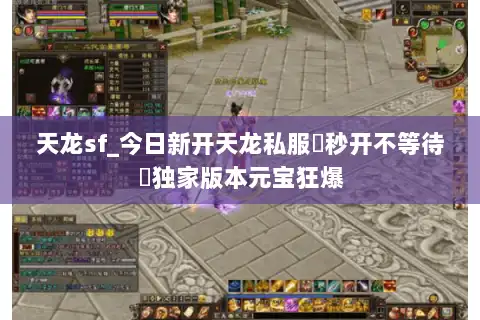 天龙sf_今日新开天龙私服▷秒开不等待◁独家版本元宝狂爆 天龙sf_今日新开天龙私服▷秒开不等待◁独家版本元宝狂爆