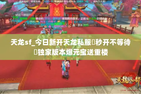 天龙sf_今日新开天龙私服▷秒开不等待◁独家版本爆元宝送重楼