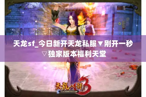 天龙sf_今日新开天龙私服▼刚开一秒▽独家版本福利天堂 天龙sf_今日新开天龙私服▼刚开一秒▽独家版本福利天堂