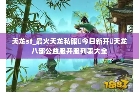 天龙sf_最火天龙私服▶今日新开◀天龙八部公益服开服列表大全 天龙sf_最火天龙私服▶今日新开◀天龙八部公益服开服列表大全