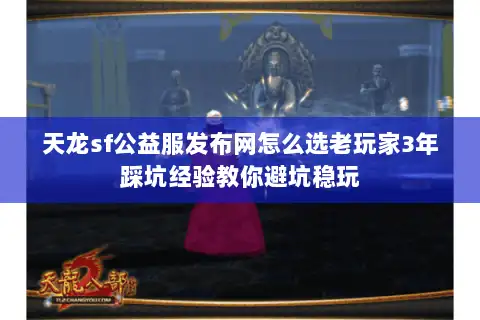 天龙sf公益服发布网怎么选老玩家3年踩坑经验教你避坑稳玩