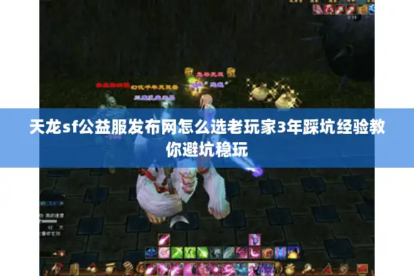天龙sf公益服发布网怎么选老玩家3年踩坑经验教你避坑稳玩