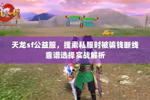 天龙sf公益服,搜索私服时被骗钱断线靠谱选择实战解析 天龙sf公益服,搜索私服时被骗钱断线靠谱选择实战解析