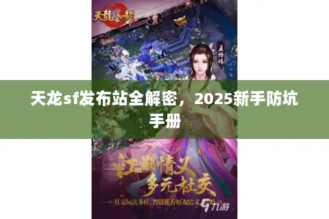天龙sf发布站全解密,2025新手防坑手册 天龙sf发布站全解密,2025新手防坑手册