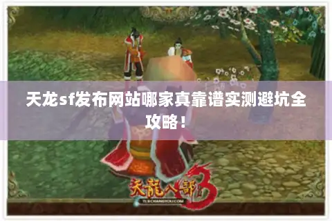 天龙sf发布网站哪家真靠谱实测避坑全攻略! 天龙sf发布网站哪家真靠谱实测避坑全攻略!
