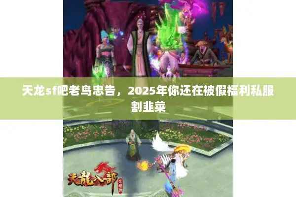 天龙sf吧老鸟忠告，2025年你还在被假福利私服割韭菜