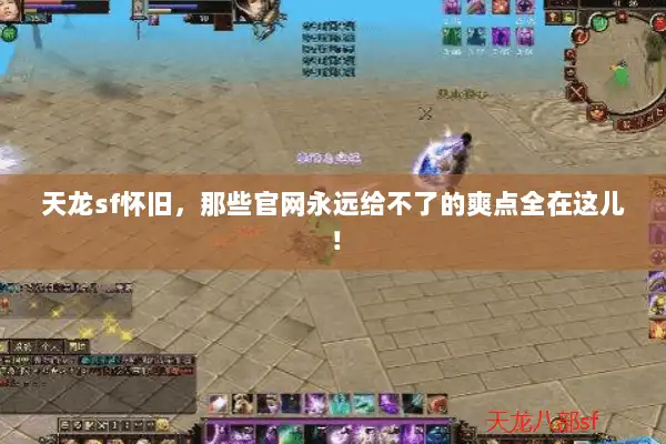 天龙sf怀旧,那些官网永远给不了的爽点全在这儿! 天龙sf怀旧,那些官网永远给不了的爽点全在这儿!