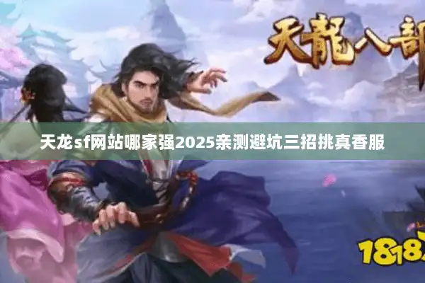 天龙sf网站哪家强2025亲测避坑三招挑真香服