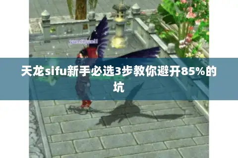 天龙sifu新手必选3步教你避开85%的坑