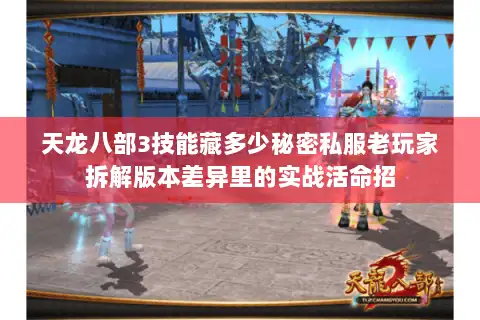 天龙八部3技能藏多少秘密私服老玩家拆解版本差异里的实战活命招