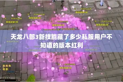 天龙八部3新技能藏了多少私服用户不知道的版本红利 天龙八部3新技能藏了多少私服用户不知道的版本红利