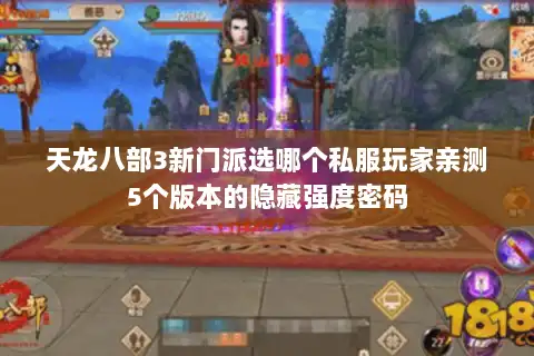 天龙八部3新门派选哪个私服玩家亲测5个版本的隐藏强度密码