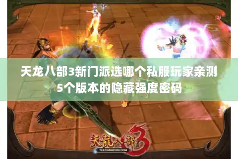 天龙八部3新门派选哪个私服玩家亲测5个版本的隐藏强度密码