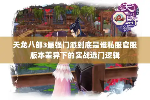 天龙八部3最强门派到底是谁私服官服版本差异下的实战选门逻辑