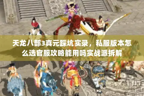 天龙八部3真元踩坑实录，私服版本怎么选官服攻略能用吗实战派拆解