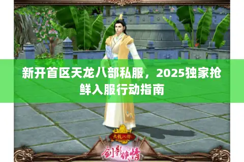 新开首区天龙八部私服,2025独家抢鲜入服行动指南 新开首区天龙八部私服,2025独家抢鲜入服行动指南