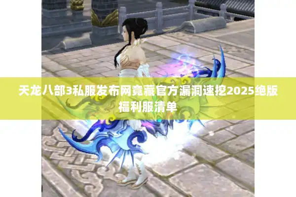 天龙八部3私服发布网竟藏官方漏洞速挖2025绝版福利服清单 天龙八部3私服发布网竟藏官方漏洞速挖2025绝版福利服清单