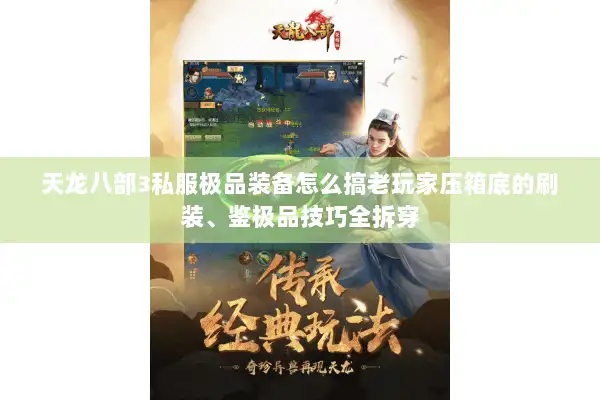 天龙八部3私服极品装备怎么搞老玩家压箱底的刷装、鉴极品技巧全拆穿