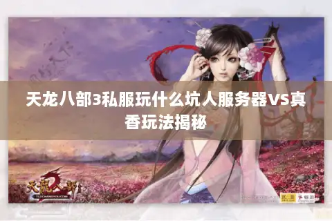 天龙八部3私服玩什么坑人服务器VS真香玩法揭秘