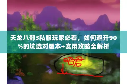 天龙八部3私服玩家必看，如何避开90%的坑选对版本+实用攻略全解析