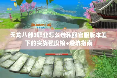 天龙八部3职业怎么选私服官服版本差下的实战强度榜+避坑指南