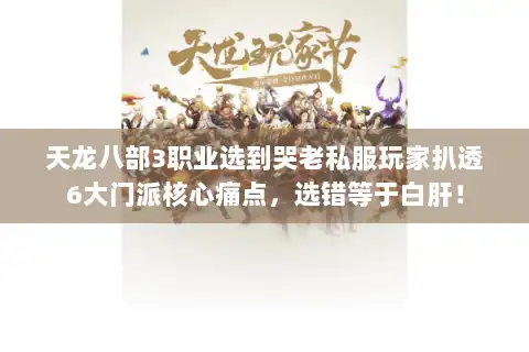 天龙八部3职业选到哭老私服玩家扒透6大门派核心痛点，选错等于白肝！