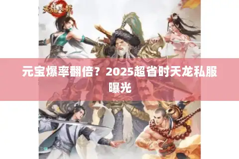 元宝爆率翻倍？2025超省时天龙私服曝光
