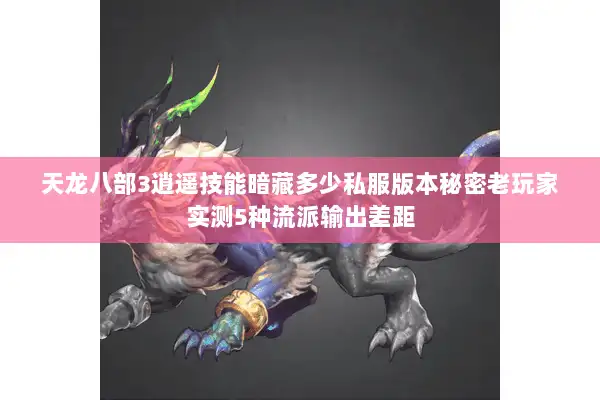 天龙八部3逍遥技能暗藏多少私服版本秘密老玩家实测5种流派输出差距 天龙八部3逍遥技能暗藏多少私服版本秘密老玩家实测5种流派输出差距