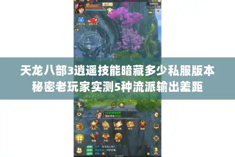 天龙八部3逍遥技能暗藏多少私服版本秘密老玩家实测5种流派输出差距 天龙八部3逍遥技能暗藏多少私服版本秘密老玩家实测5种流派输出差距