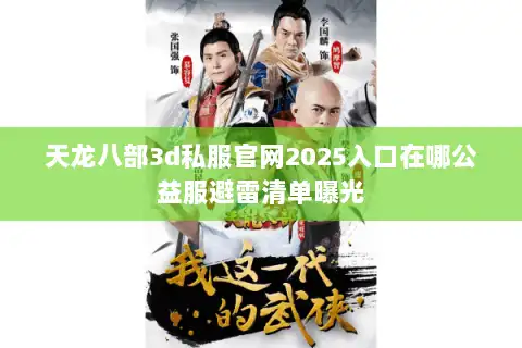 天龙八部3d私服官网2025入口在哪公益服避雷清单曝光